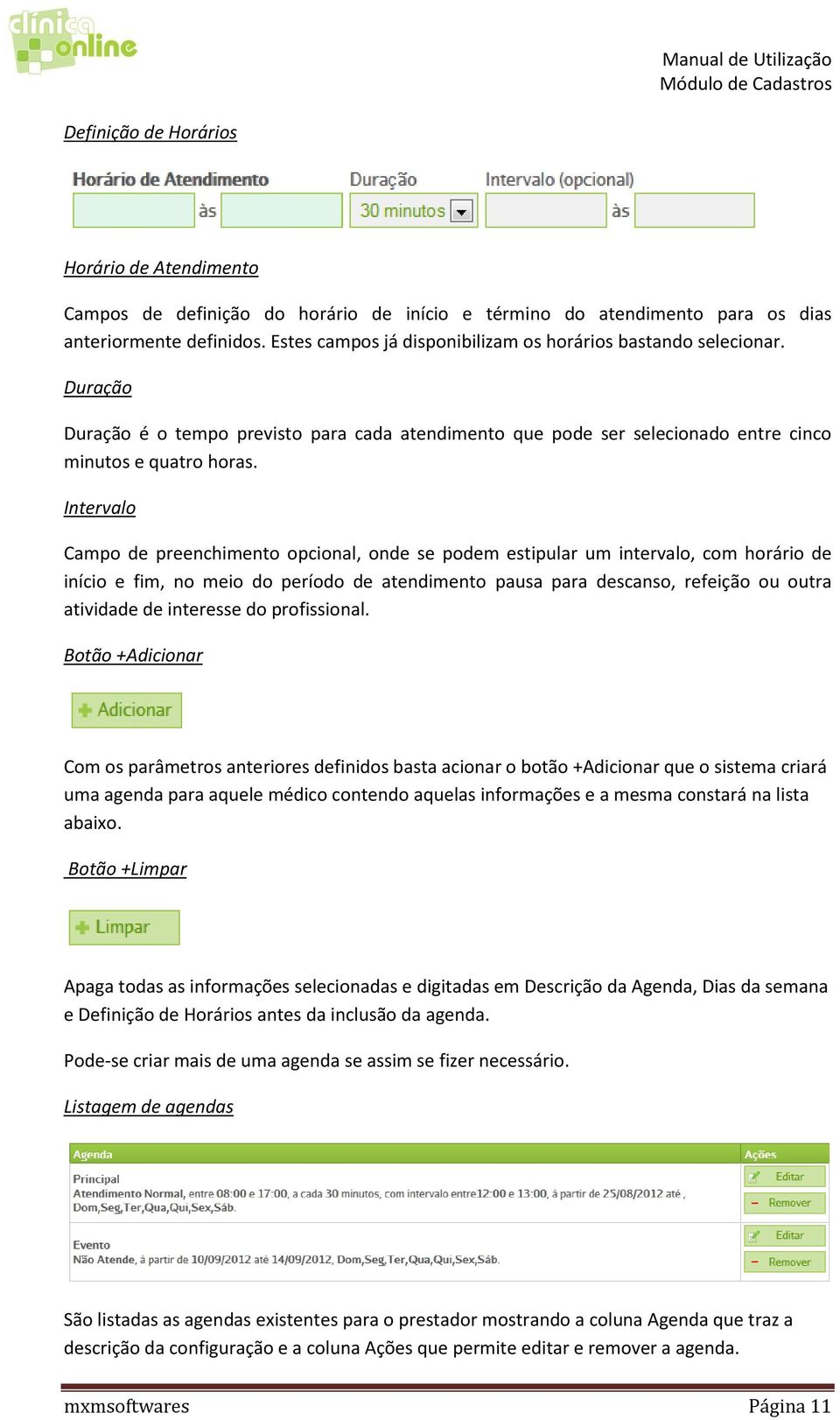 Intervalo Campo de preenchimento opcional, onde se podem estipular um intervalo, com horário de início e fim, no meio do período de atendimento pausa para descanso, refeição ou outra atividade de