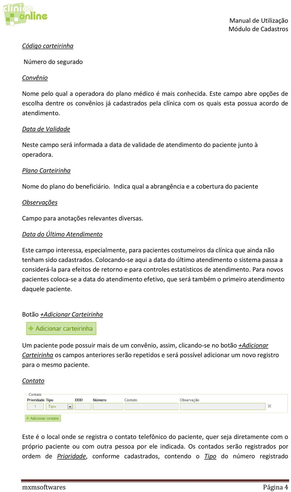 Data de Validade Neste campo será informada a data de validade de atendimento do paciente junto à operadora. Plano Carteirinha Nome do plano do beneficiário.