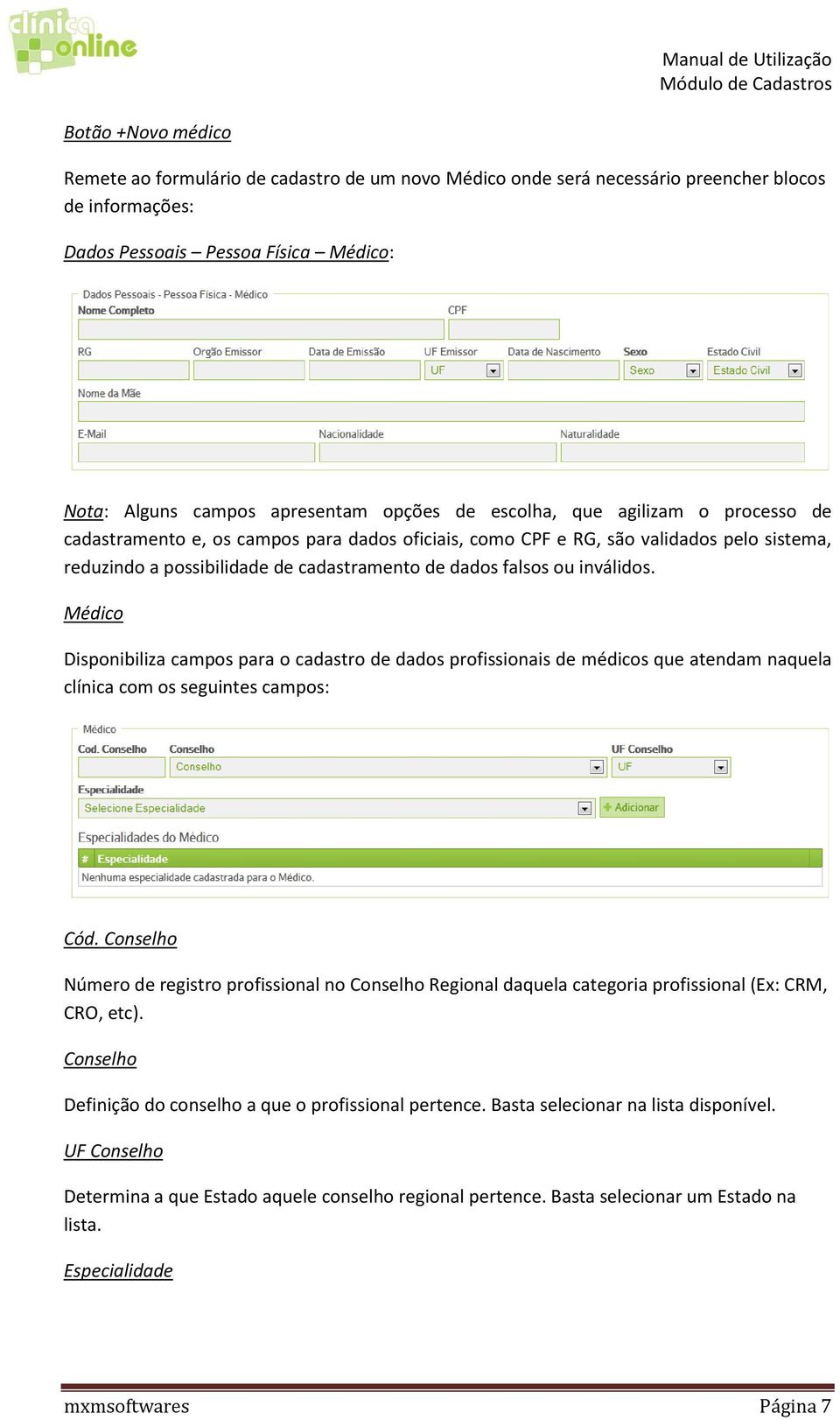 inválidos. Médico Disponibiliza campos para o cadastro de dados profissionais de médicos que atendam naquela clínica com os seguintes campos: Cód.