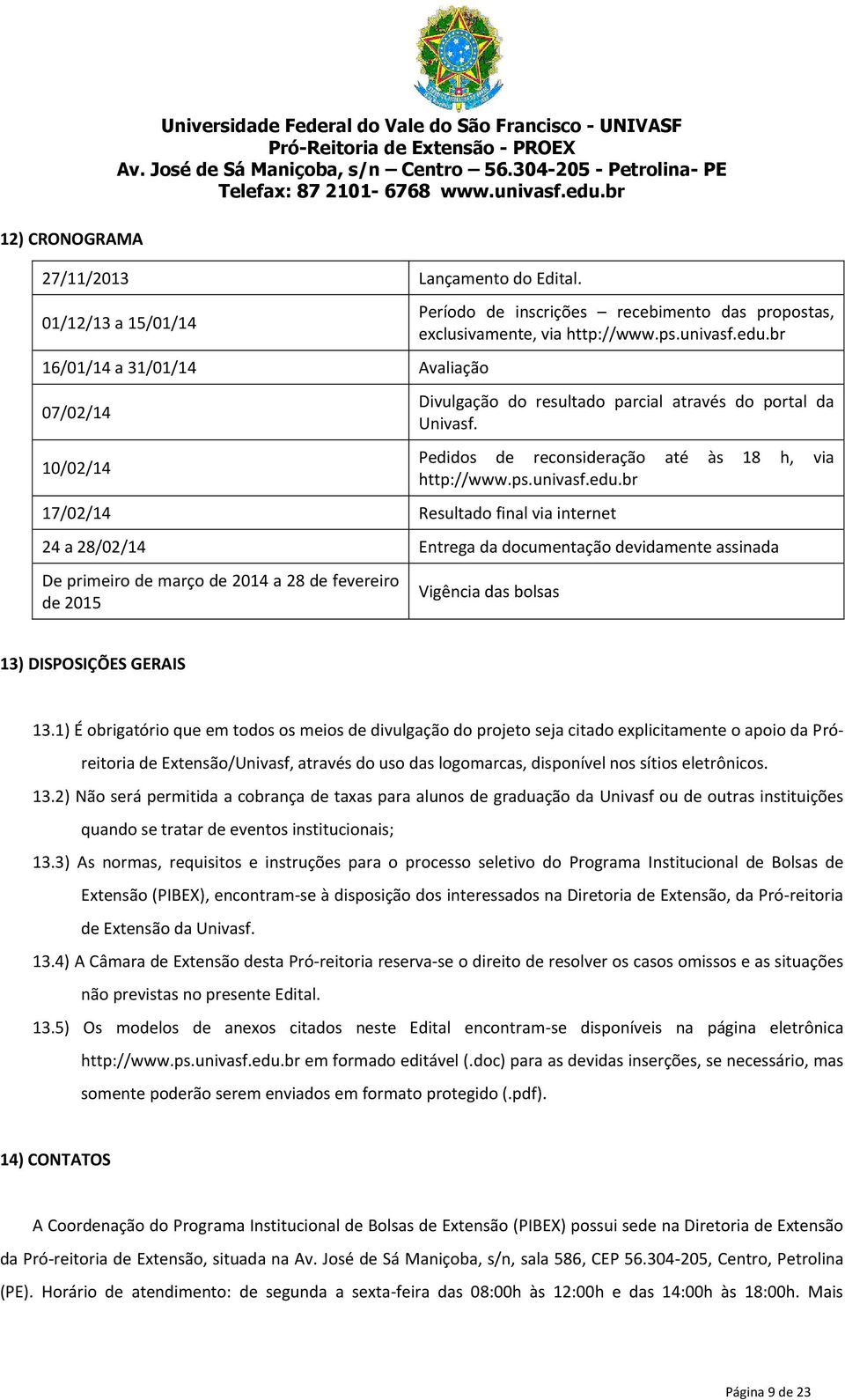 edu.br Divulgação do resultado parcial através do portal da Univasf. Pedidos de reconsideração até às 18 h, via http://www.ps.univasf.edu.br 24 a 28/02/14 Entrega da documentação devidamente assinada De primeiro de março de 2014 a 28 de fevereiro de 2015 Vigência das bolsas 13) DISPOSIÇÕES GERAIS 13.