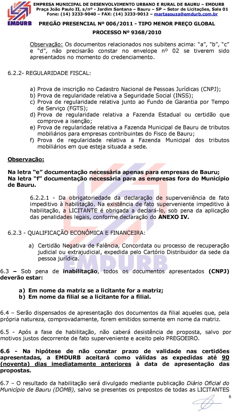 2- REGULARIDADE FISCAL: Observação: a) Prova de inscrição no Cadastro Nacional de Pessoas Jurídicas (CNPJ); b) Prova de regularidade relativa a Seguridade Social (INSS); c) Prova de regularidade