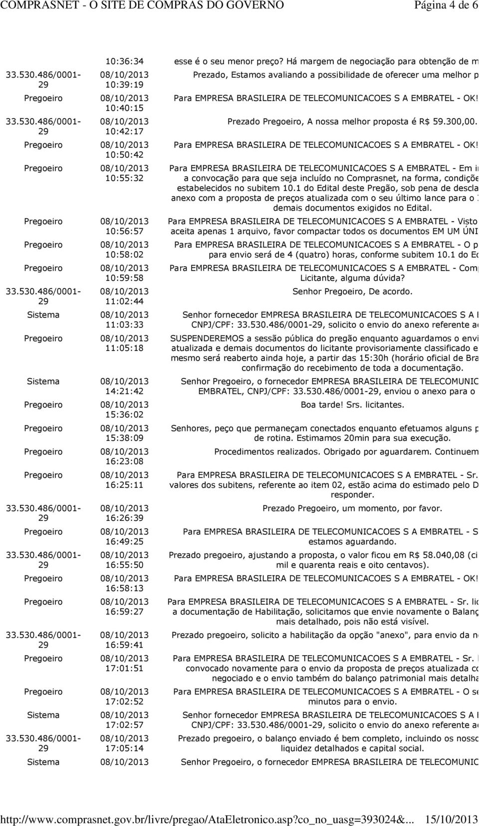 16:59:27 16:59:41 17:01:51 17:02:52 Sistema 17:02:57 17:05:14 Prezado, Estamos avaliando a possibilidade de oferecer uma melhor proposta. Para EMPRESA BRASILEIRA DE TELECOMUNICACOES S A EMBRATEL - OK!