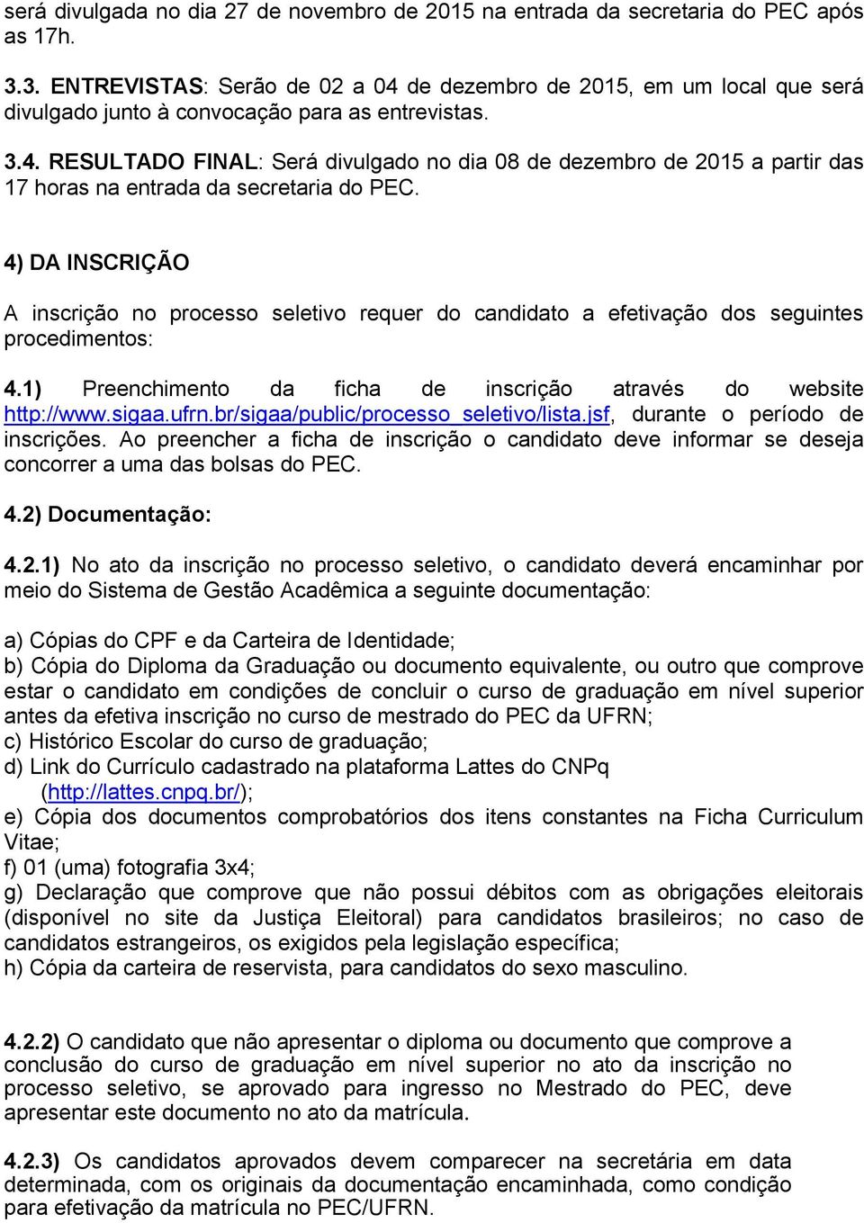 4) DA INSCRIÇÃO A inscrição no processo seletivo requer do candidato a efetivação dos seguintes procedimentos: 4.1) Preenchimento da ficha de inscrição através do website http://www.sigaa.ufrn.