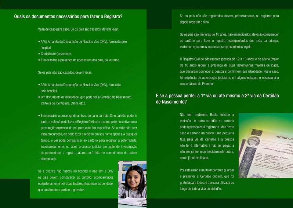 Um documento de identidade (que pode ser a Certidão de Nascimento, Carteira de Identidade, CTPS, etc.). Se os pais não são registrados devem, primeiramente, se registrar para depois registrar o filho.