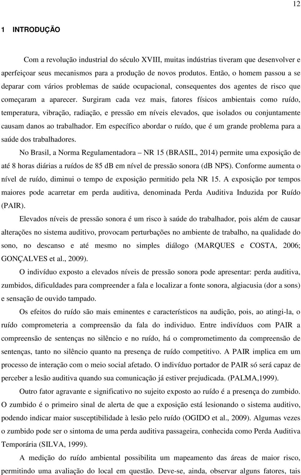 Surgiram cada vez mais, fatores físicos ambientais como ruído, temperatura, vibração, radiação, e pressão em níveis elevados, que isolados ou conjuntamente causam danos ao trabalhador.