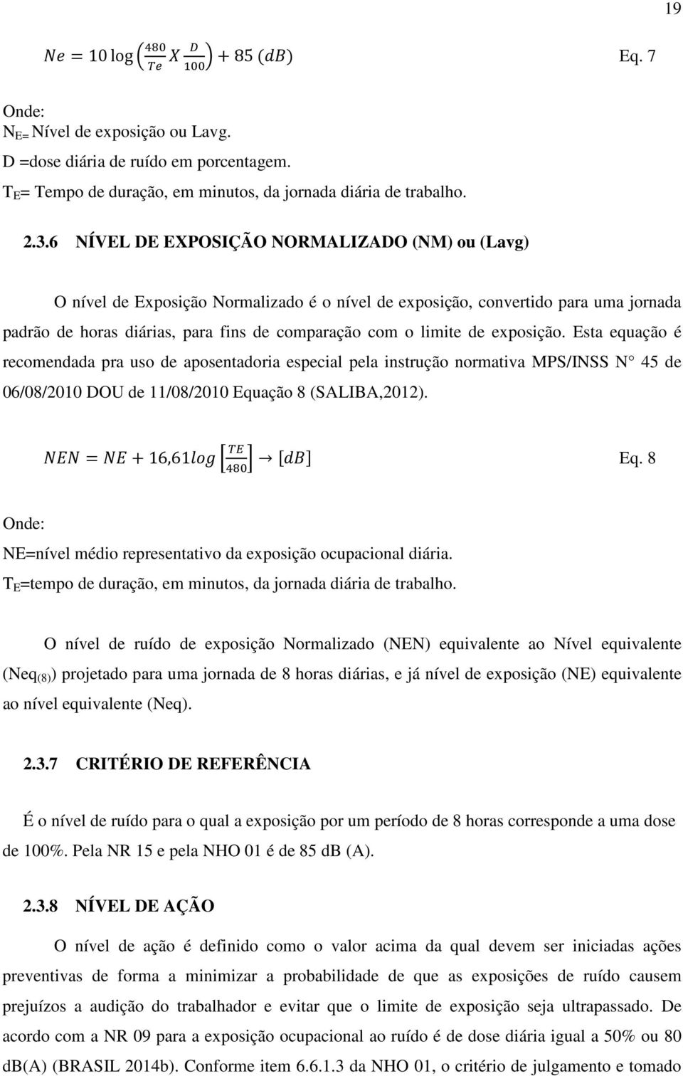 exposição. Esta equação é recomendada pra uso de aposentadoria especial pela instrução normativa MPS/INSS N 45 de 06/08/2010 DOU de 11/08/2010 Equação 8 (SALIBA,2012). = +16,61 Eq.