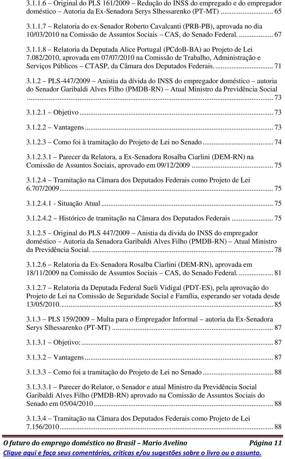 082/2010, aprovada em 07/07/2010 na Comissão de Trabalho, Administração e Serviços Públicos CTASP, da Câmara dos Deputados Federais.... 71 3.1.2 PLS-447/2009 Anistia da dívida do INSS do empregador doméstico autoria do Senador Garibaldi Alves Filho (PMDB-RN) Atual Ministro da Previdência Social.