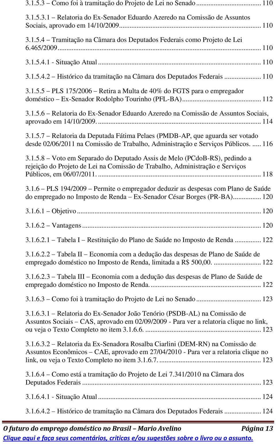 .. 112 3.1.5.6 Relatoria do Ex-Senador Eduardo Azeredo na Comissão de Assuntos Sociais, aprovado em 14/10/2009.... 114 3.1.5.7 Relatoria da Deputada Fátima Pelaes (PMDB-AP, que aguarda ser votado desde 02/06/2011 na Comissão de Trabalho, Administração e Serviços Públicos.