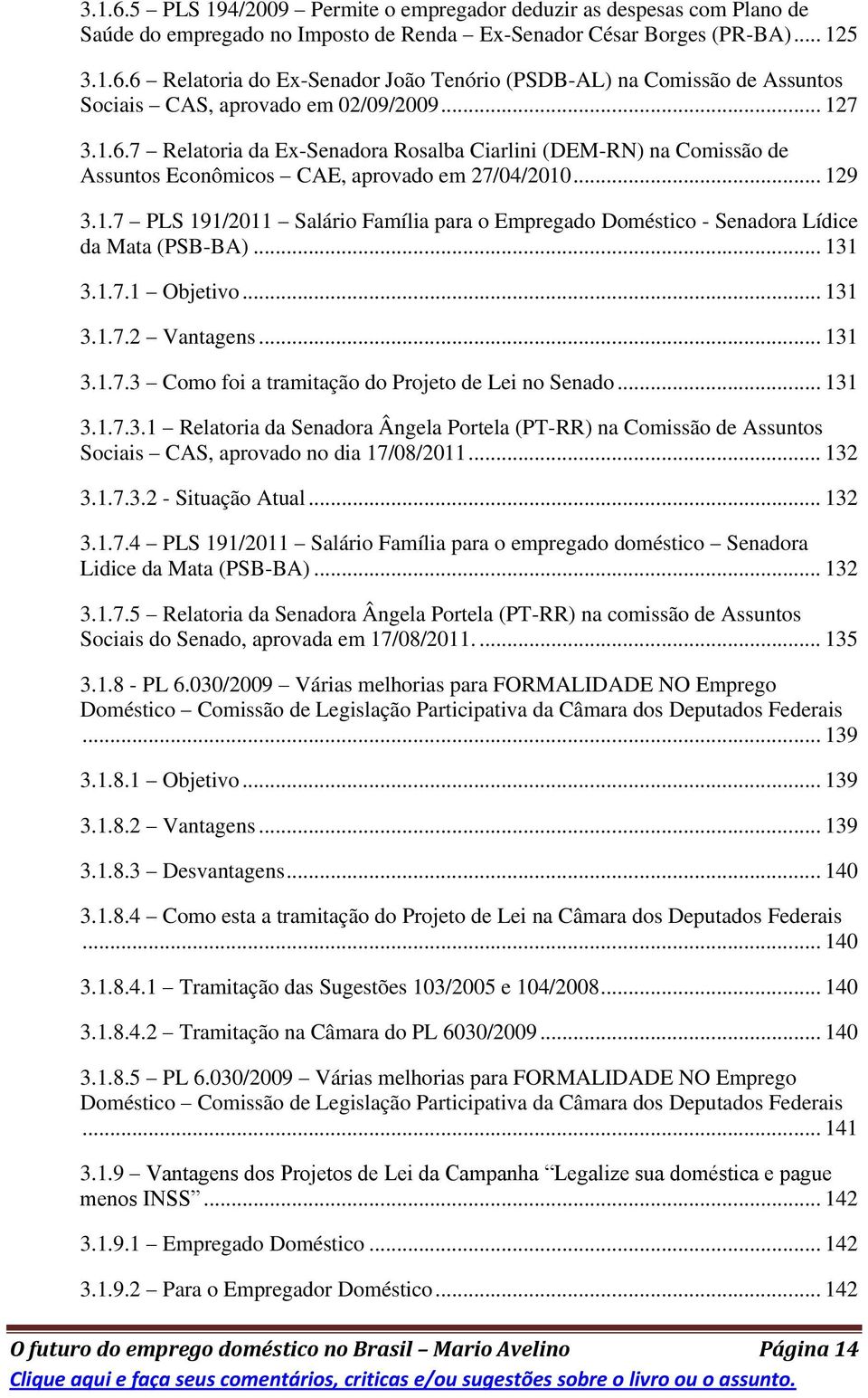 .. 131 3.1.7.1 Objetivo... 131 3.1.7.2 Vantagens... 131 3.1.7.3 Como foi a tramitação do Projeto de Lei no Senado... 131 3.1.7.3.1 Relatoria da Senadora Ângela Portela (PT-RR) na Comissão de Assuntos Sociais CAS, aprovado no dia 17/08/2011.