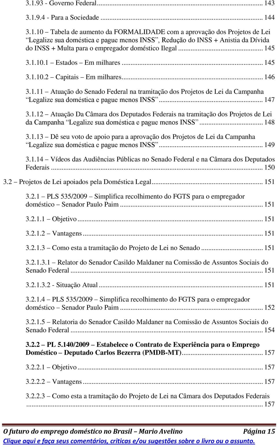 .. 147 3.1.12 Atuação Da Câmara dos Deputados Federais na tramitação dos Projetos de Lei da Campanha Legalize sua doméstica e pague menos INSS... 148 3.1.13 Dê seu voto de apoio para a aprovação dos Projetos de Lei da Campanha Legalize sua doméstica e pague menos INSS.