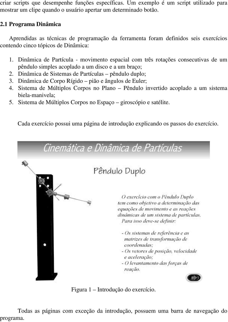 Dinâmica de Partícula - movimento espacial com três rotações consecutivas de um pêndulo simples acoplado a um disco e a um braço; 2. Dinâmica de Sistemas de Partículas pêndulo duplo; 3.