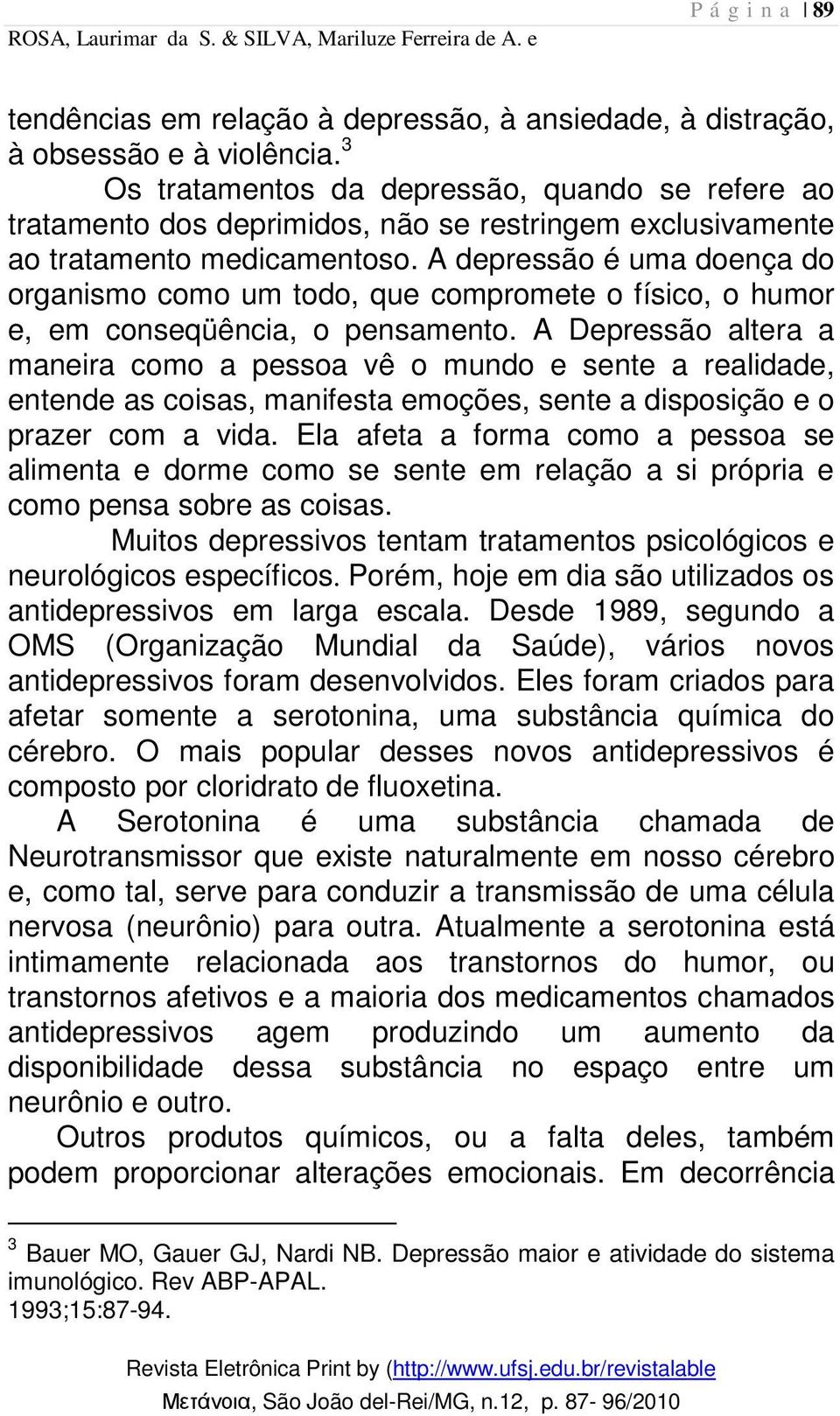 A depressão é uma doença do organismo como um todo, que compromete o físico, o humor e, em conseqüência, o pensamento.