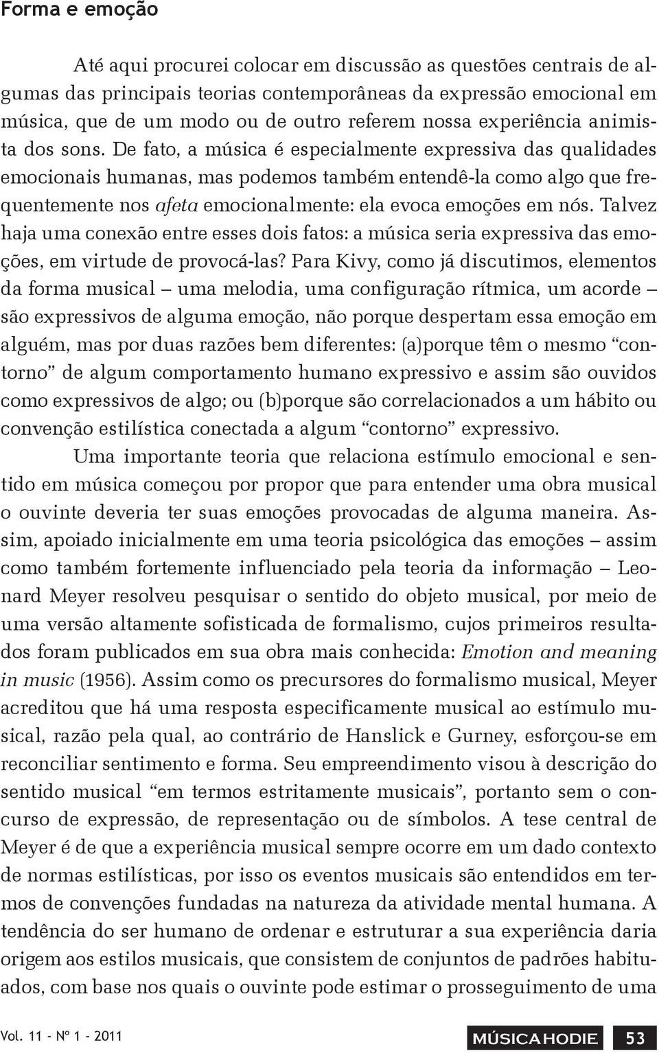 De fato, a música é especialmente expressiva das qualidades emocionais humanas, mas podemos também entendê-la como algo que frequentemente nos afeta emocionalmente: ela evoca emoções em nós.