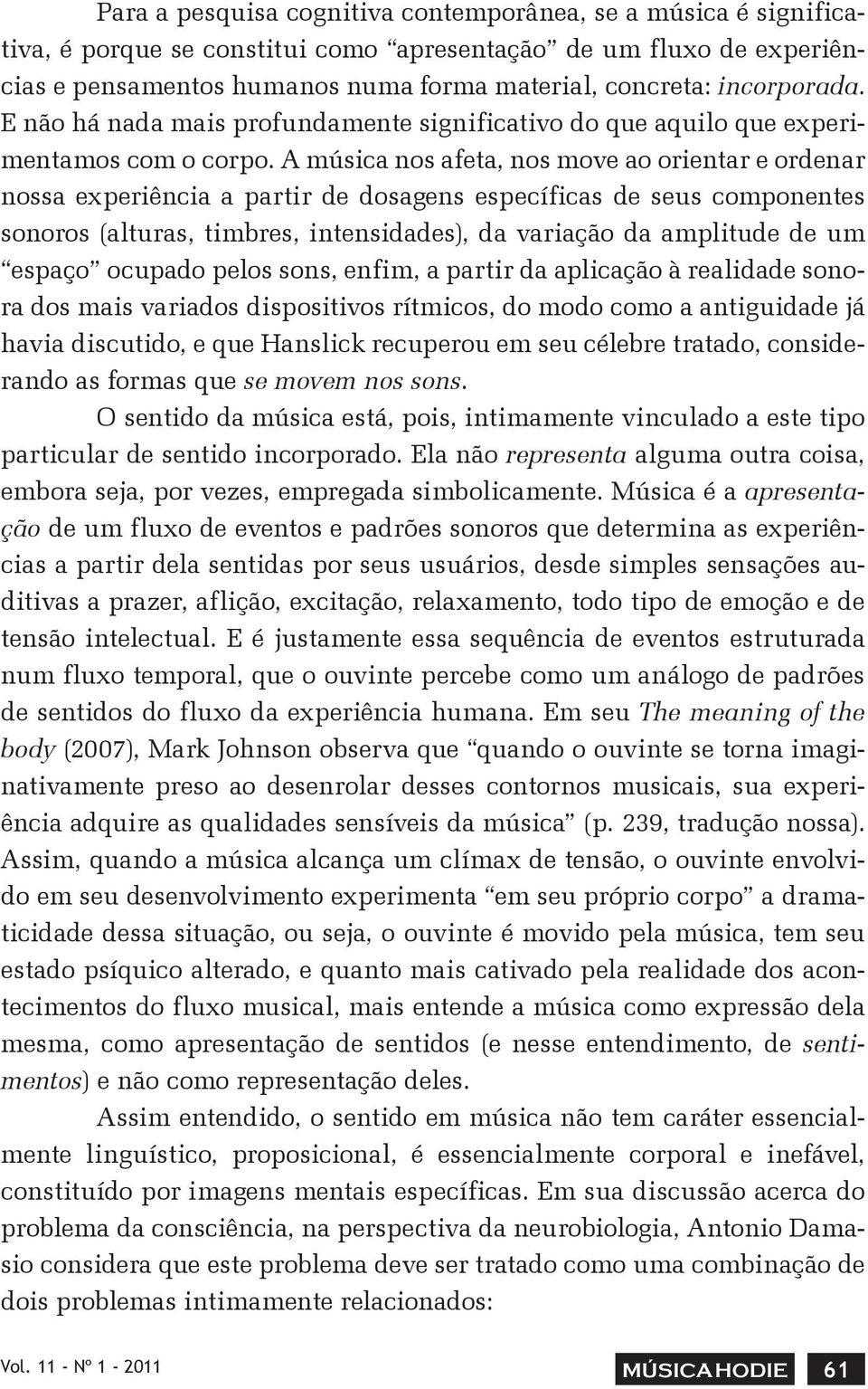 A música nos afeta, nos move ao orientar e ordenar nossa experiência a partir de dosagens específicas de seus componentes sonoros (alturas, timbres, intensidades), da variação da amplitude de um