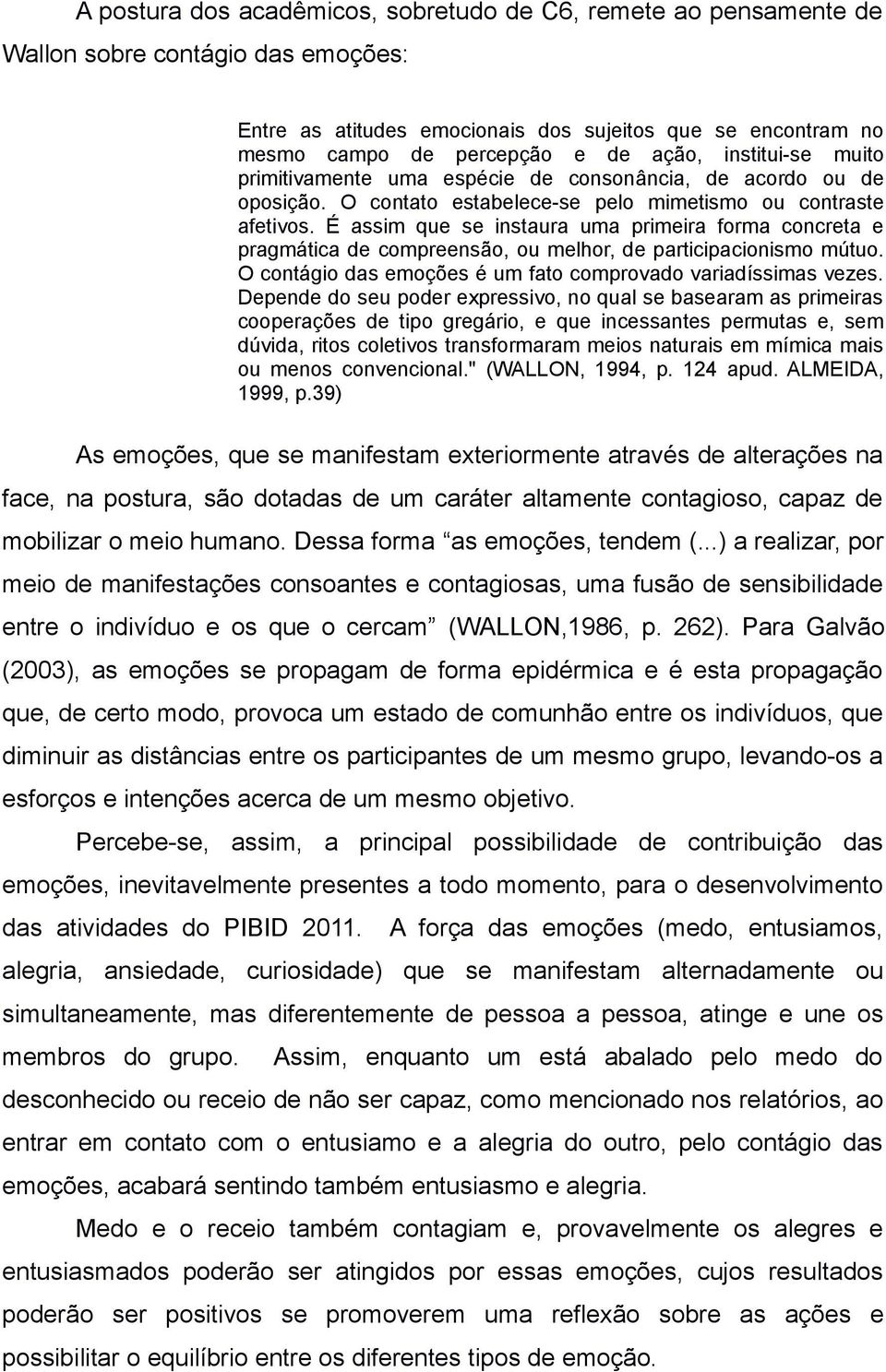 É assim que se instaura uma primeira forma concreta e pragmática de compreensão, ou melhor, de participacionismo mútuo. O contágio das emoções é um fato comprovado variadíssimas vezes.