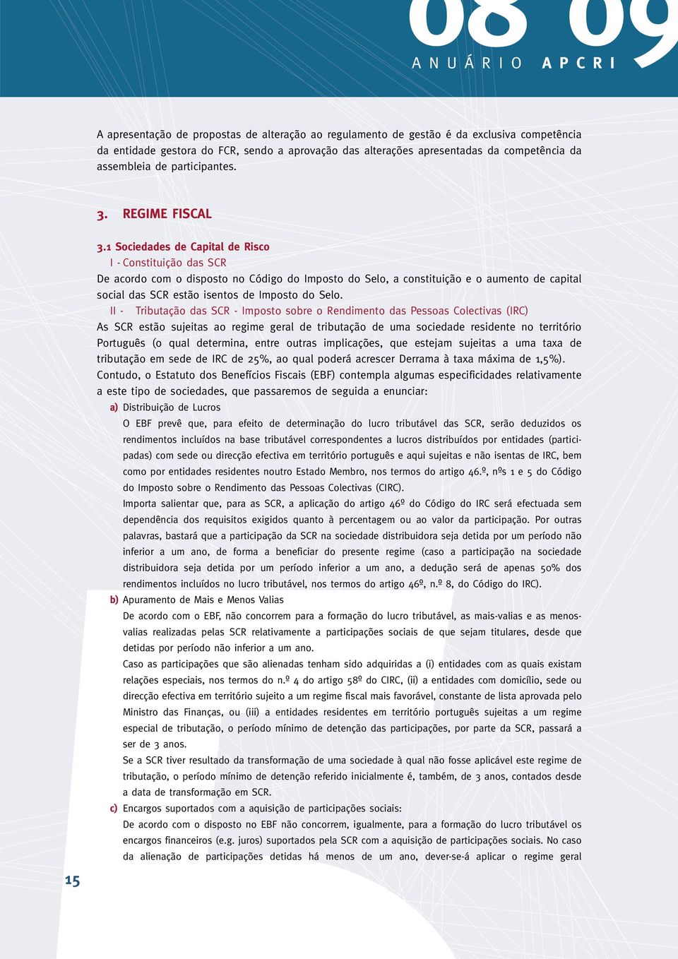 1 Sociedades de Capital de Risco I - Constituição das SCR De acordo com o disposto no Código do Imposto do Selo, a constituição e o aumento de capital social das SCR estão isentos de Imposto do Selo.