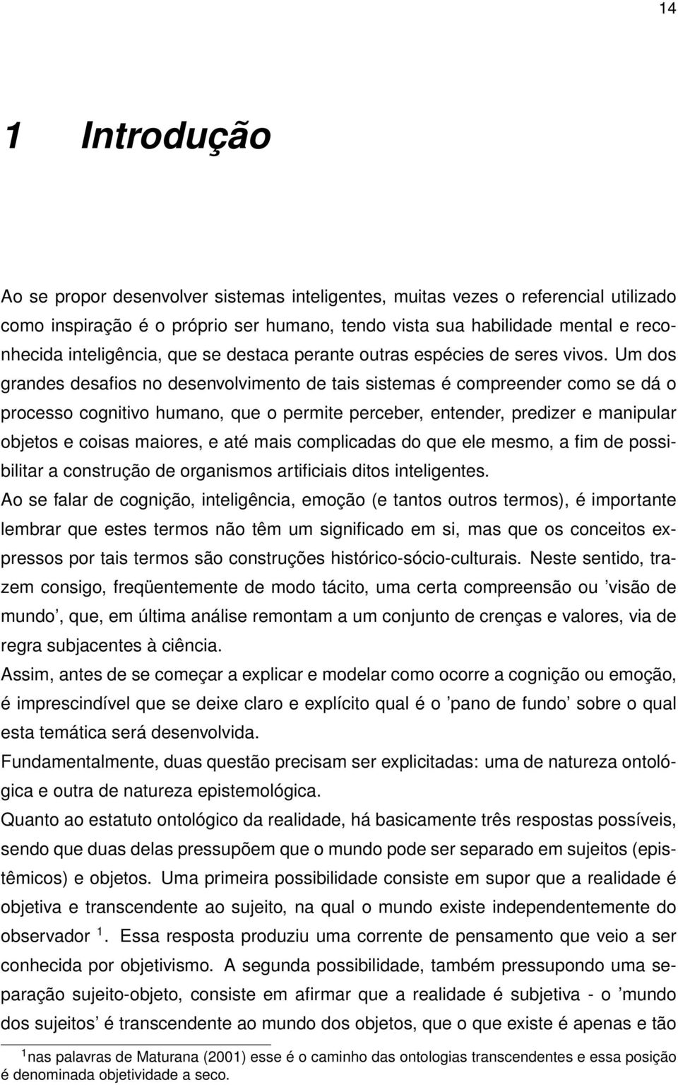 Um dos grandes desafios no desenvolvimento de tais sistemas é compreender como se dá o processo cognitivo humano, que o permite perceber, entender, predizer e manipular objetos e coisas maiores, e