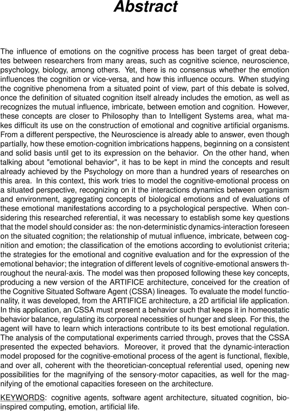 When studying the cognitive phenomena from a situated point of view, part of this debate is solved, once the definition of situated cognition itself already includes the emotion, as well as