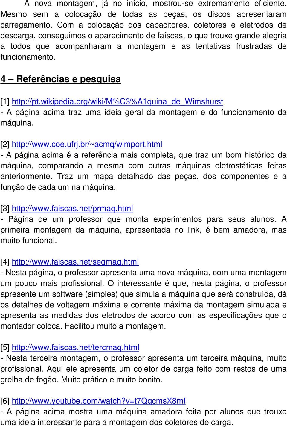 de funcionamento. 4 Referências e pesquisa [1] http://pt.wikipedia.org/wiki/m%c3%a1quina_de_wimshurst - A página acima traz uma ideia geral da montagem e do funcionamento da máquina. [2] http://www.