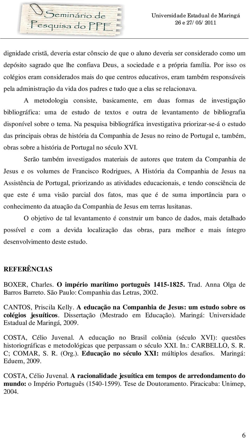 A metodologia consiste, basicamente, em duas formas de investigação bibliográfica: uma de estudo de textos e outra de levantamento de bibliografia disponível sobre o tema.