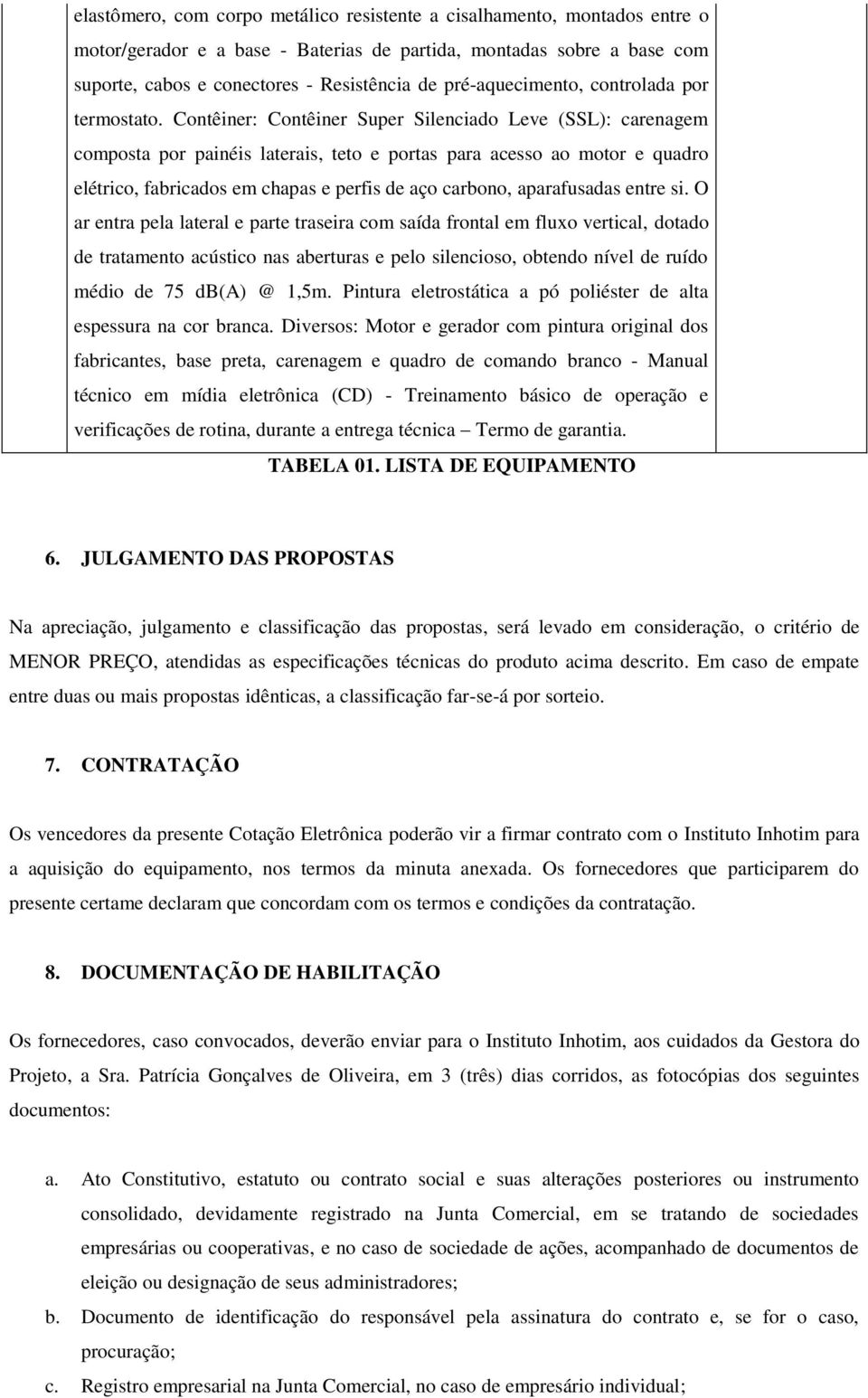 Contêiner: Contêiner Super Silenciado Leve (SSL): carenagem composta por painéis laterais, teto e portas para acesso ao motor e quadro elétrico, fabricados em chapas e perfis de aço carbono,