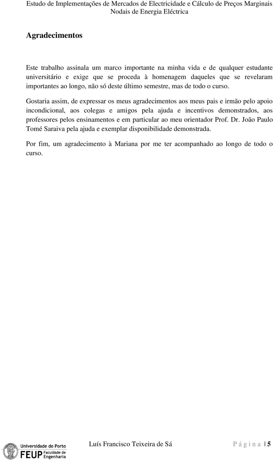 Gostaria assim, de expressar os meus agradecimentos aos meus pais e irmão pelo apoio incondicional, aos colegas e amigos pela ajuda e incentivos demonstrados, aos