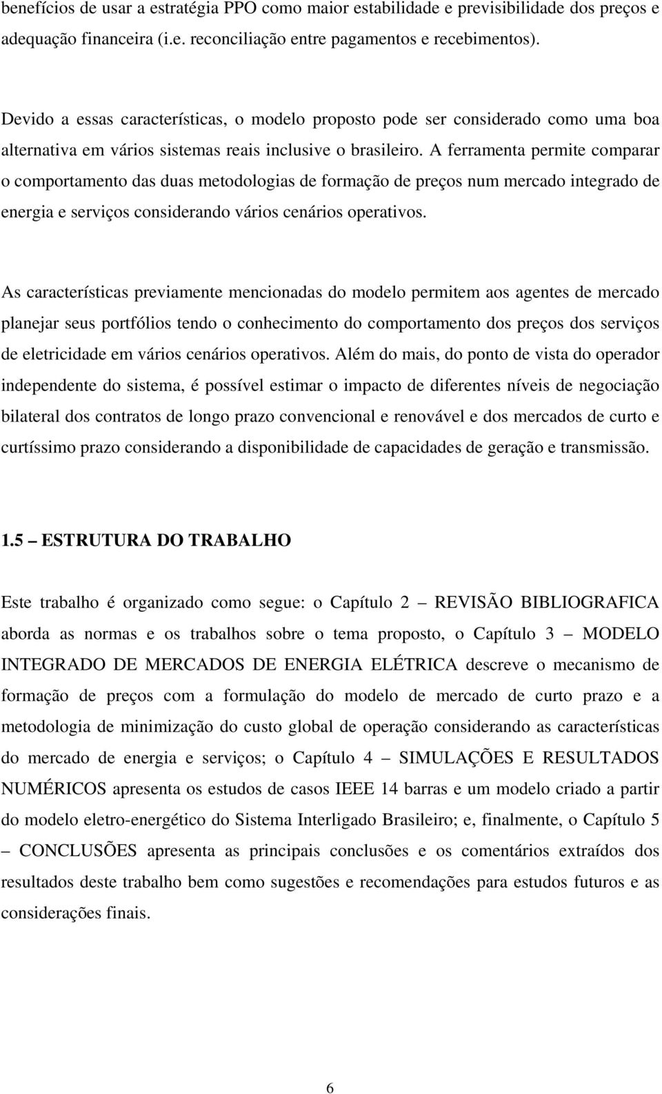 A ferramenta ermte comarar o comortamento das duas metodoloas de formação de reços num mercado nterado de enera e servços consderando város cenáros oeratvos.