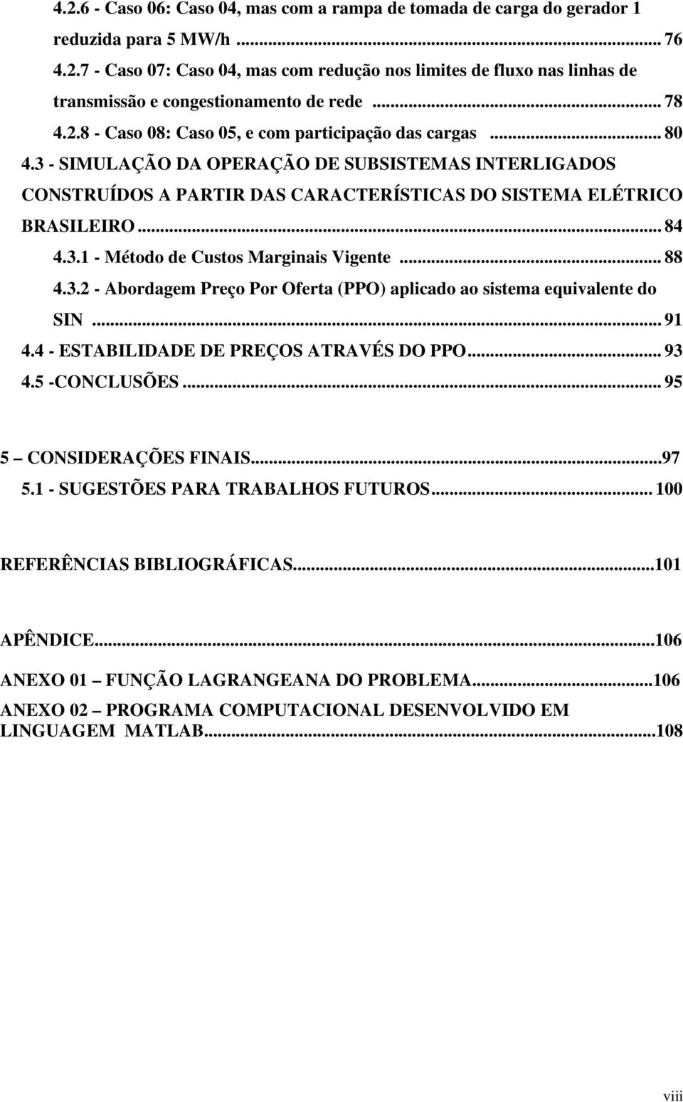 3.1 - Método de Custos Marnas Vente... 88 4.3.2 - Abordaem Preço Por Oferta (PPO) alcado ao sstema equvalente do SIN... 91 4.4 - ESTABILIDADE DE PREÇOS ATRAVÉS DO PPO... 93 4.5 -CONCLUSÕES.