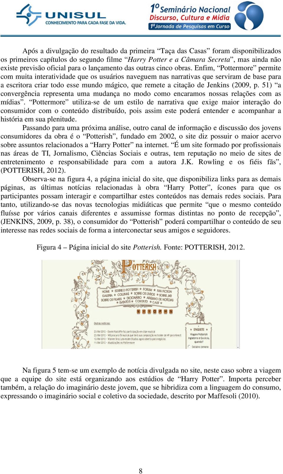 Enfim, Pottermore permite com muita interatividade que os usuários naveguem nas narrativas que serviram de base para a escritora criar todo esse mundo mágico, que remete a citação de Jenkins (2009, p.