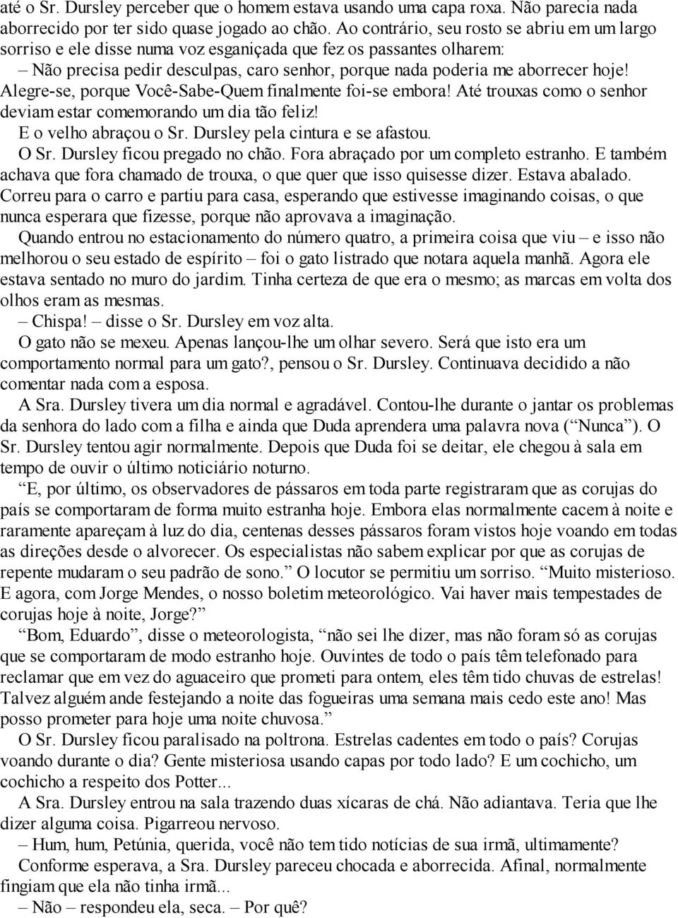 Alegre-se, porque Você-Sabe-Quem finalmente foi-se embora! Até trouxas como o senhor deviam estar comemorando um dia tão feliz! E o velho abraçou o Sr. Dursley pela cintura e se afastou. O Sr.