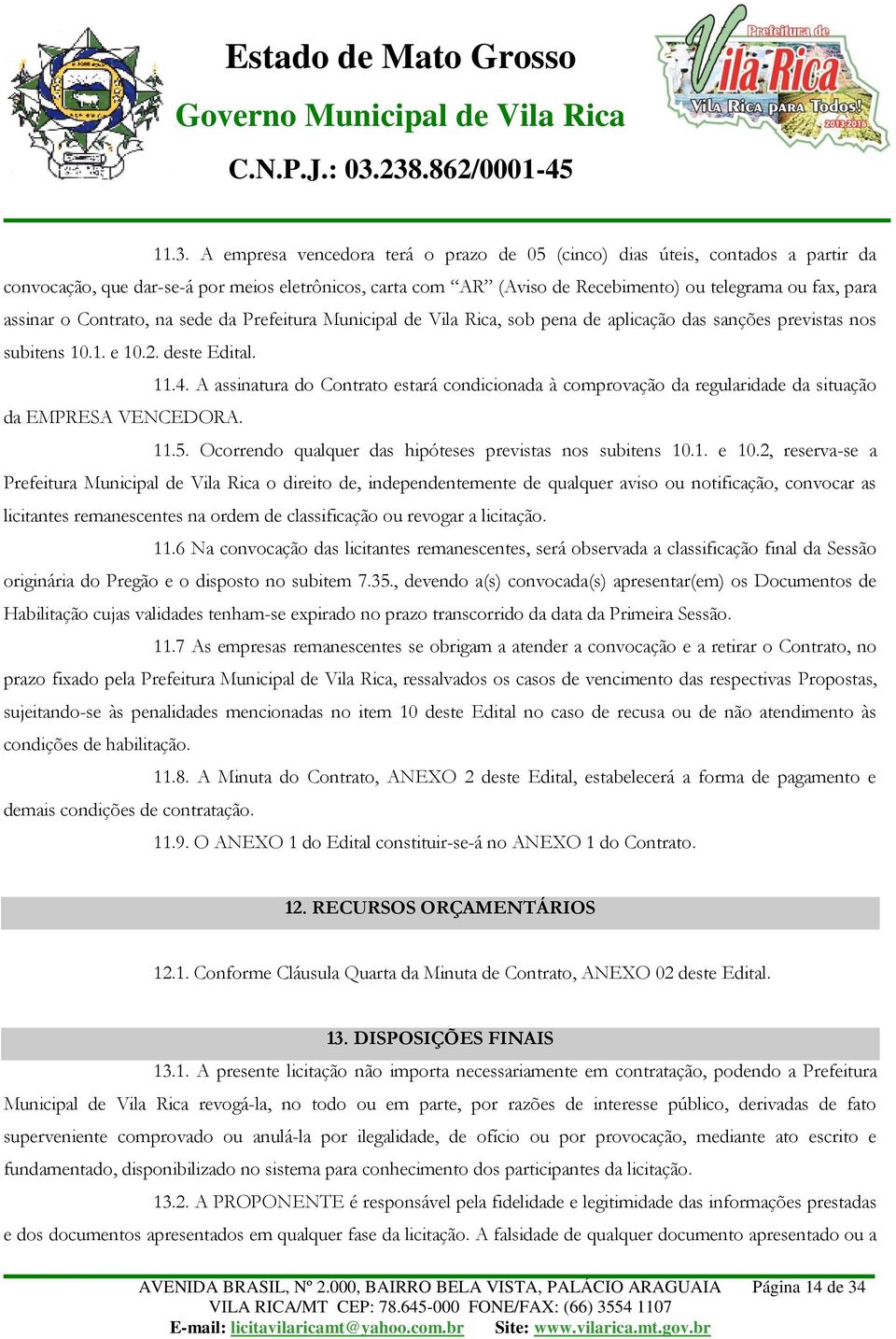 A assinatura do Contrato estará condicionada à comprovação da regularidade da situação da EMPRESA VENCEDORA. 11.5. Ocorrendo qualquer das hipóteses previstas nos subitens 10.1. e 10.