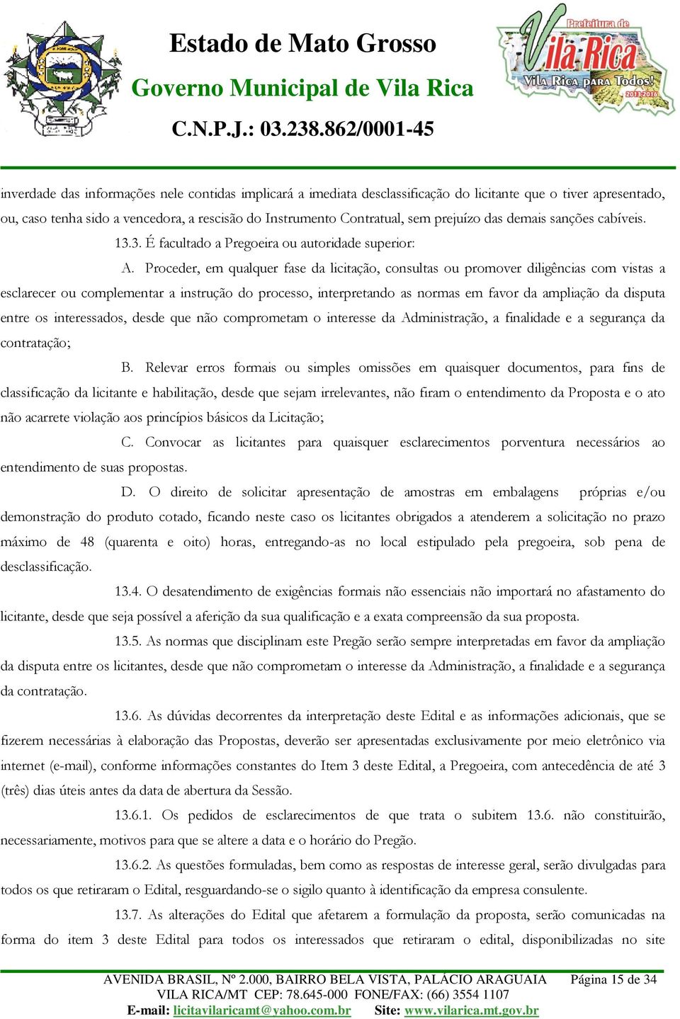 Proceder, em qualquer fase da licitação, consultas ou promover diligências com vistas a esclarecer ou complementar a instrução do processo, interpretando as normas em favor da ampliação da disputa