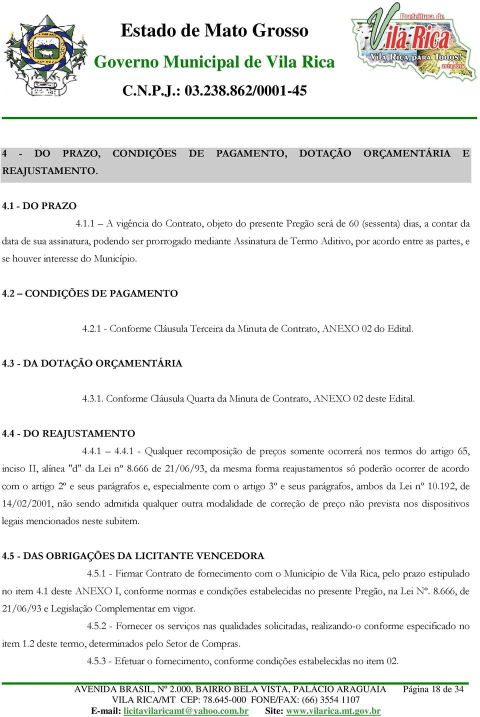 1 A vigência do Contrato, objeto do presente Pregão será de 60 (sessenta) dias, a contar da data de sua assinatura, podendo ser prorrogado mediante Assinatura de Termo Aditivo, por acordo entre as