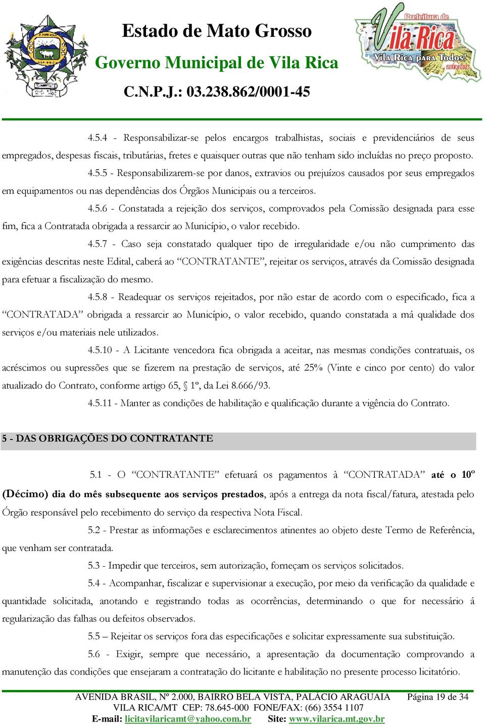 4.5.7 - Caso seja constatado qualquer tipo de irregularidade e/ou não cumprimento das exigências descritas neste Edital, caberá ao CONTRATANTE, rejeitar os serviços, através da Comissão designada