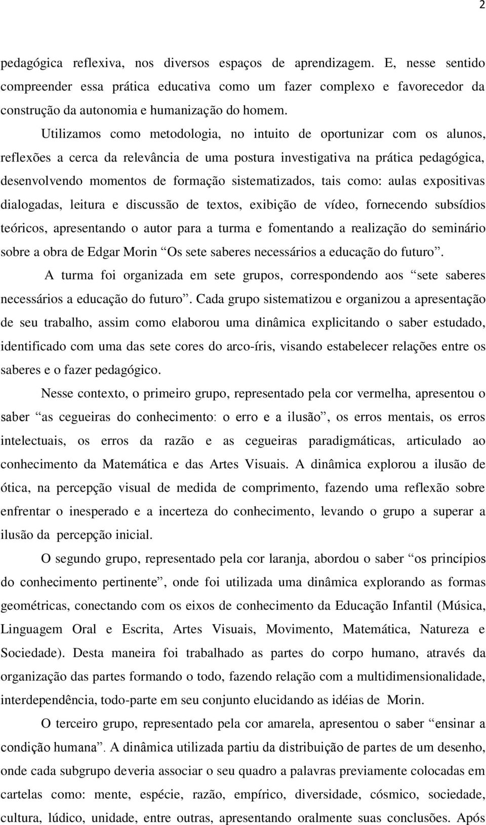 Utilizamos como metodologia, no intuito de oportunizar com os alunos, reflexões a cerca da relevância de uma postura investigativa na prática pedagógica, desenvolvendo momentos de formação