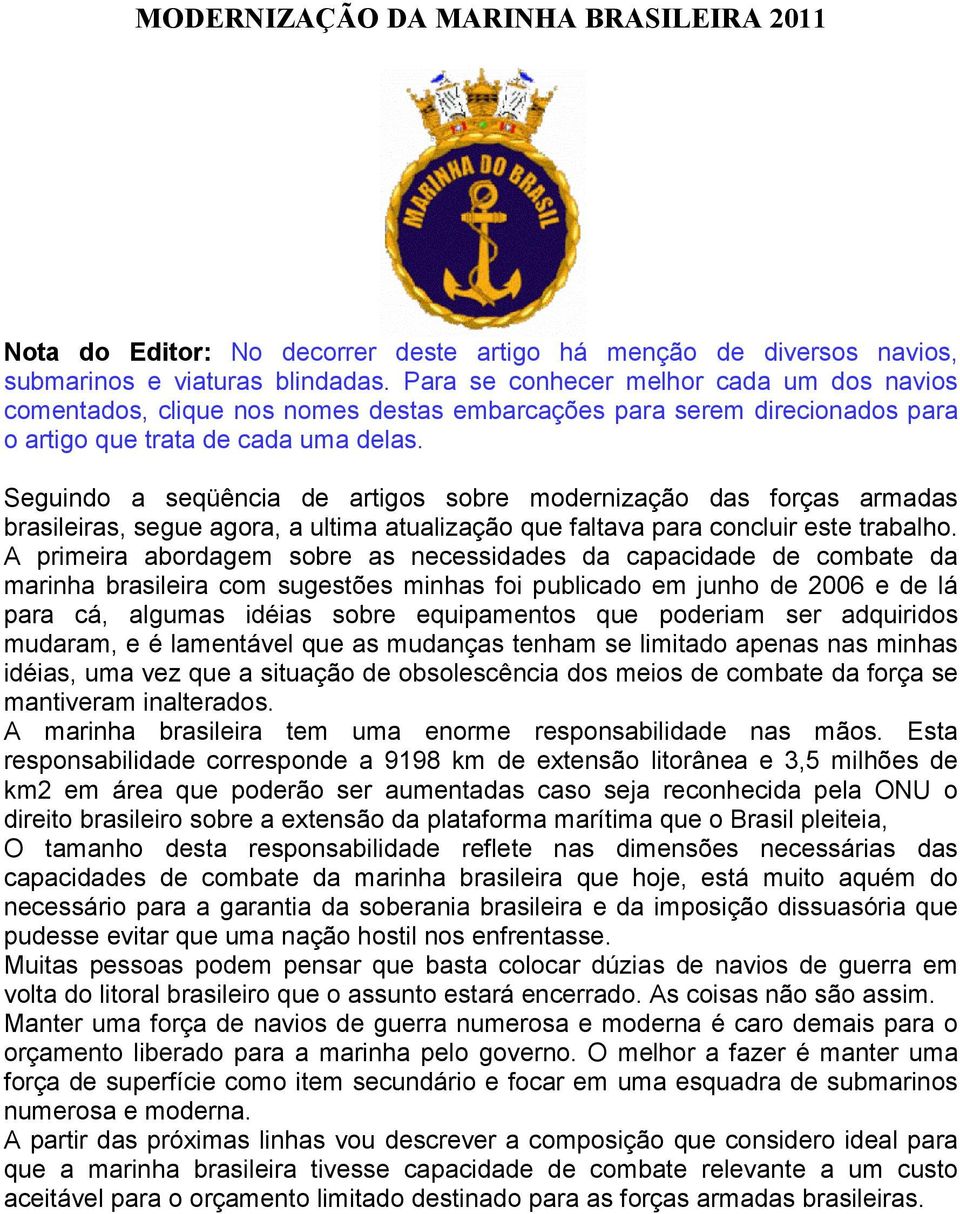 Seguindo a seqüência de artigos sobre modernização das forças armadas brasileiras, segue agora, a ultima atualização que faltava para concluir este trabalho.