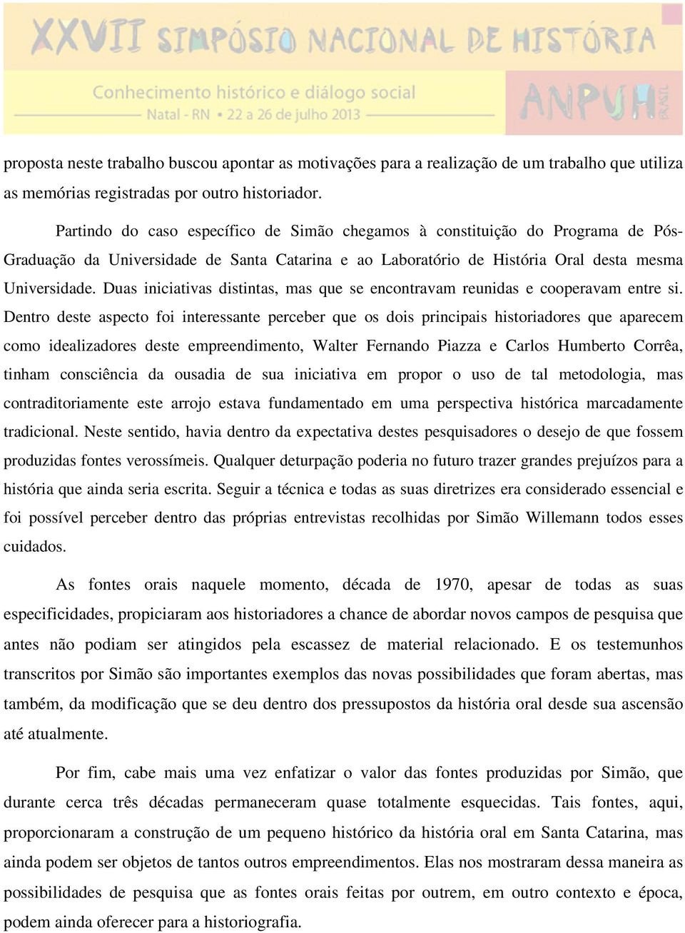 Duas iniciativas distintas, mas que se encontravam reunidas e cooperavam entre si.