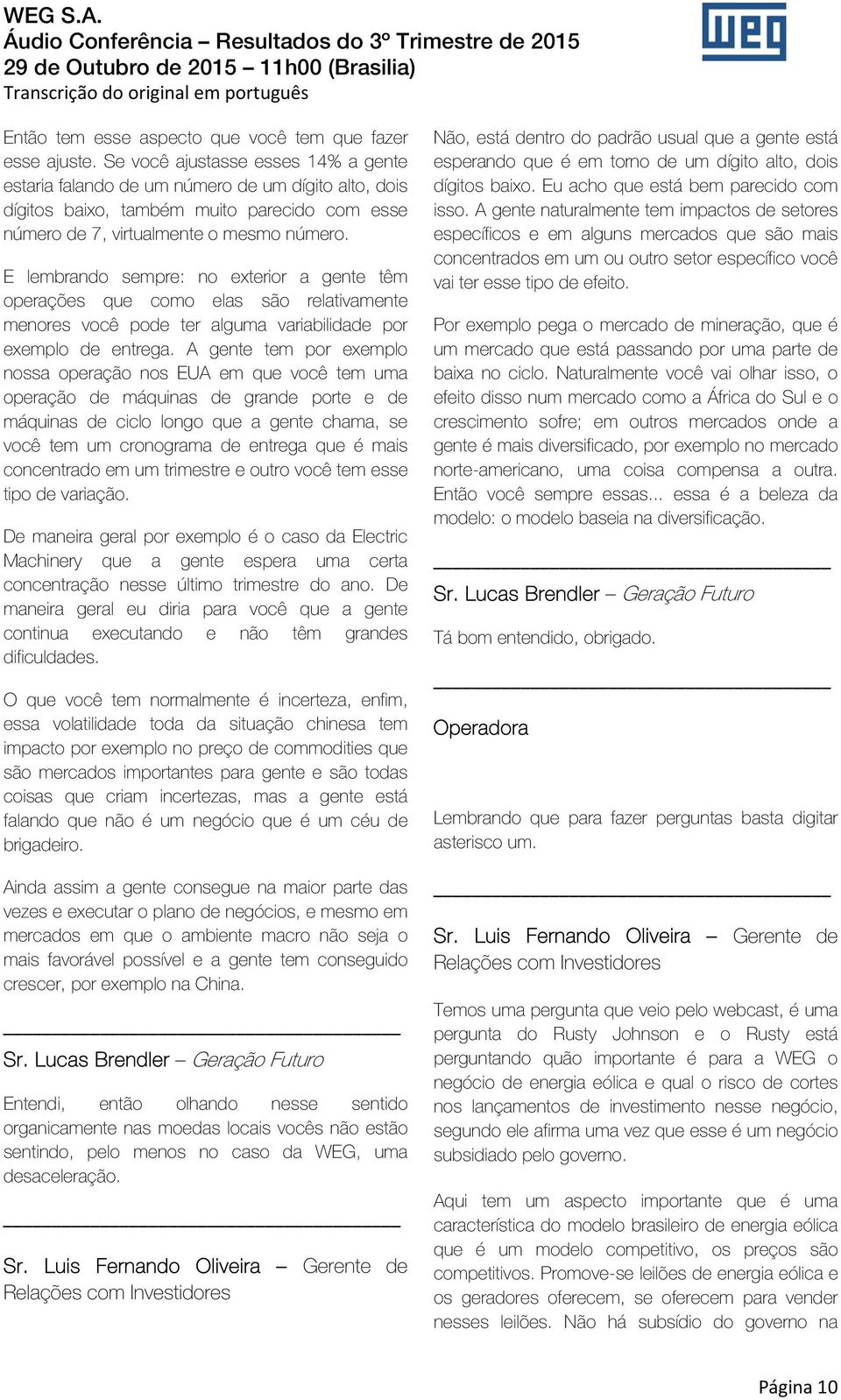 E lembrando sempre: no exterior a gente têm operações que como elas são relativamente menores você pode ter alguma variabilidade por exemplo de entrega.