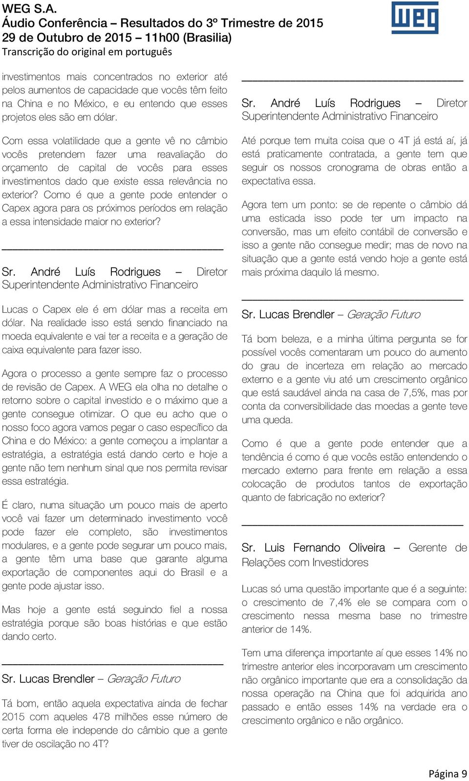 Como é que a gente pode entender o Capex agora para os próximos períodos em relação a essa intensidade maior no exterior? Lucas o Capex ele é em dólar mas a receita em dólar.