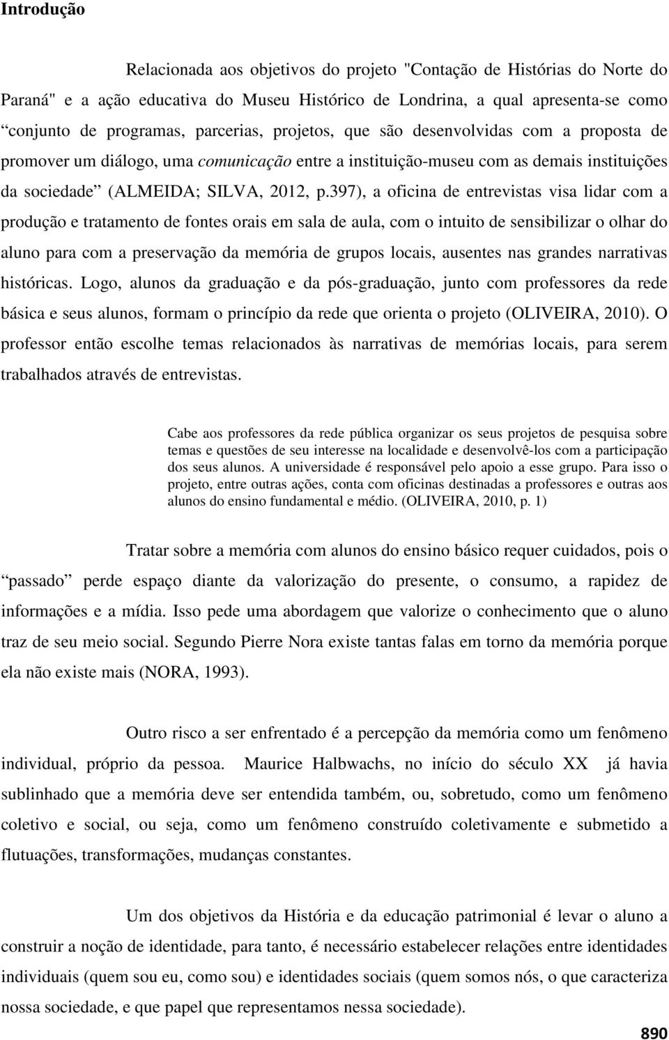 397), a oficina de entrevistas visa lidar com a produção e tratamento de fontes orais em sala de aula, com o intuito de sensibilizar o olhar do aluno para com a preservação da memória de grupos