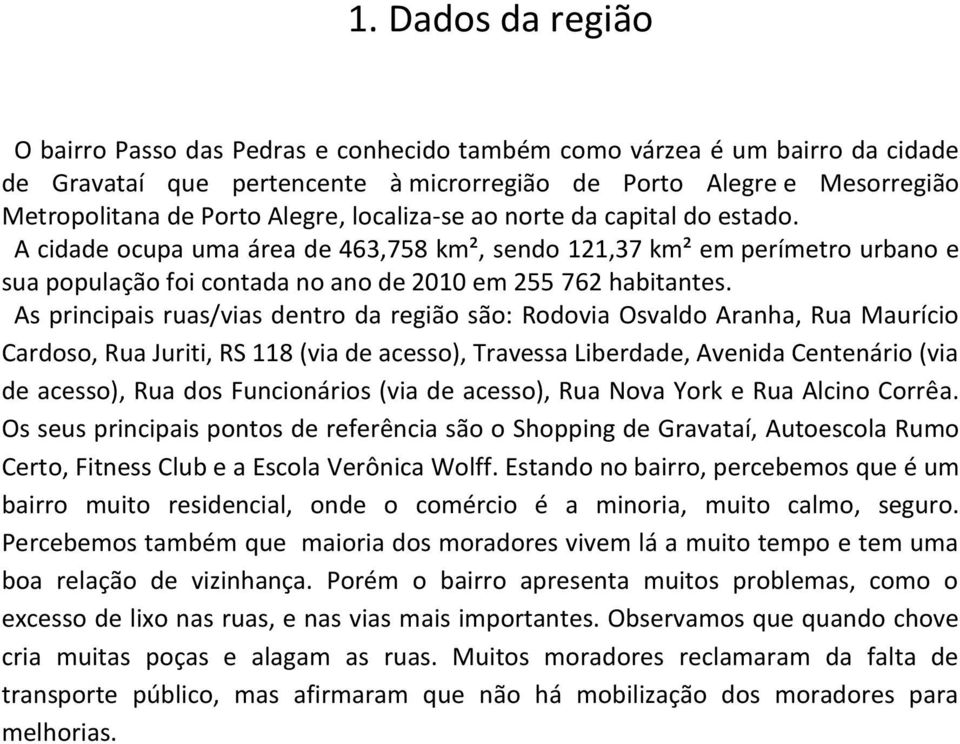 As principais ruas/vias dentro da região são: Rodovia Osvaldo Aranha, Rua Maurício Cardoso, Rua Juriti, RS 118 (via de acesso), Travessa Liberdade, Avenida Centenário (via de acesso), Rua dos