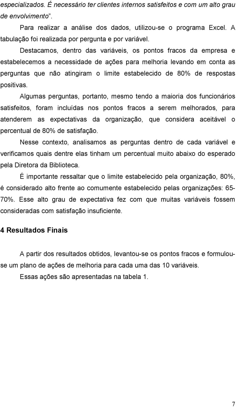 Destacamos, dentro das variáveis, os pontos fracos da empresa e estabelecemos a necessidade de ações para melhoria levando em conta as perguntas que não atingiram o limite estabelecido de 80% de