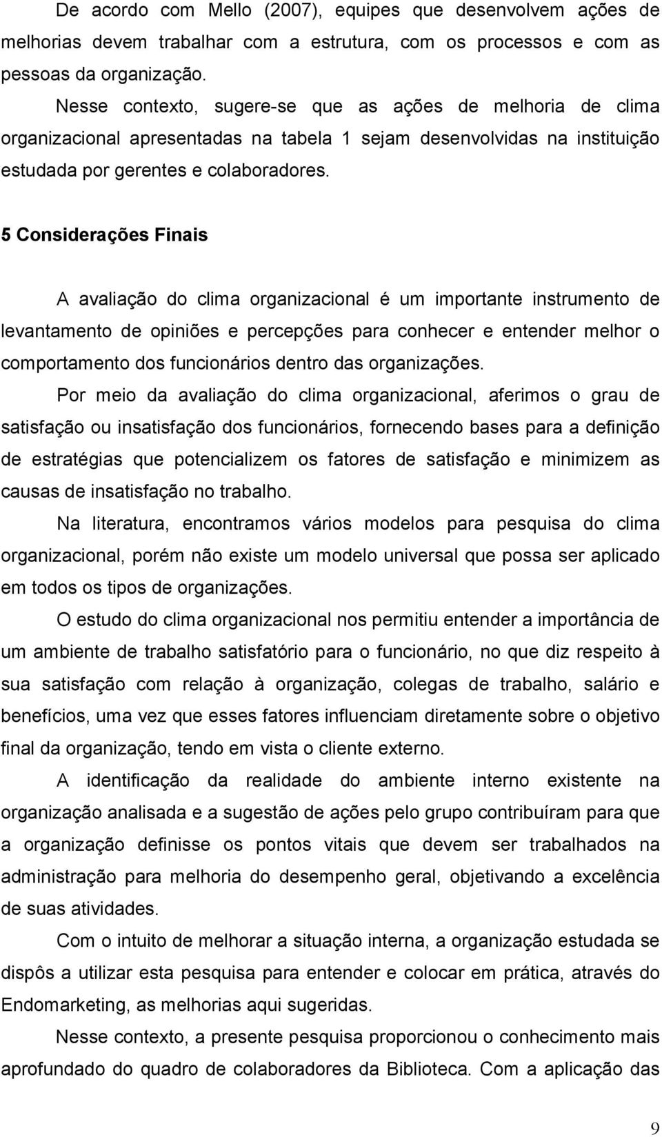 5 Considerações Finais A avaliação do clima organizacional é um importante instrumento de levantamento de opiniões e percepções para conhecer e entender melhor o comportamento dos funcionários dentro