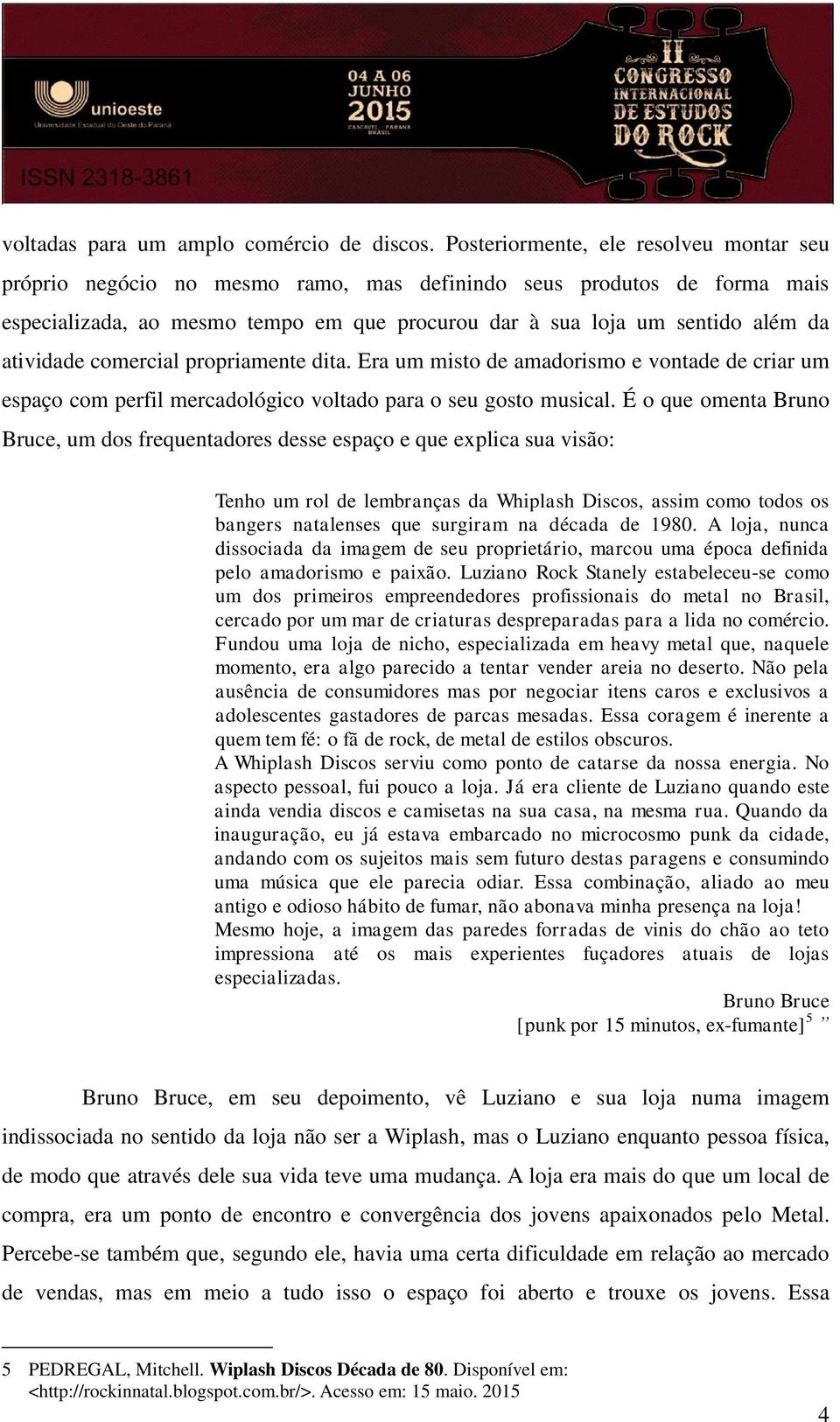 atividade comercial propriamente dita. Era um misto de amadorismo e vontade de criar um espaço com perfil mercadológico voltado para o seu gosto musical.