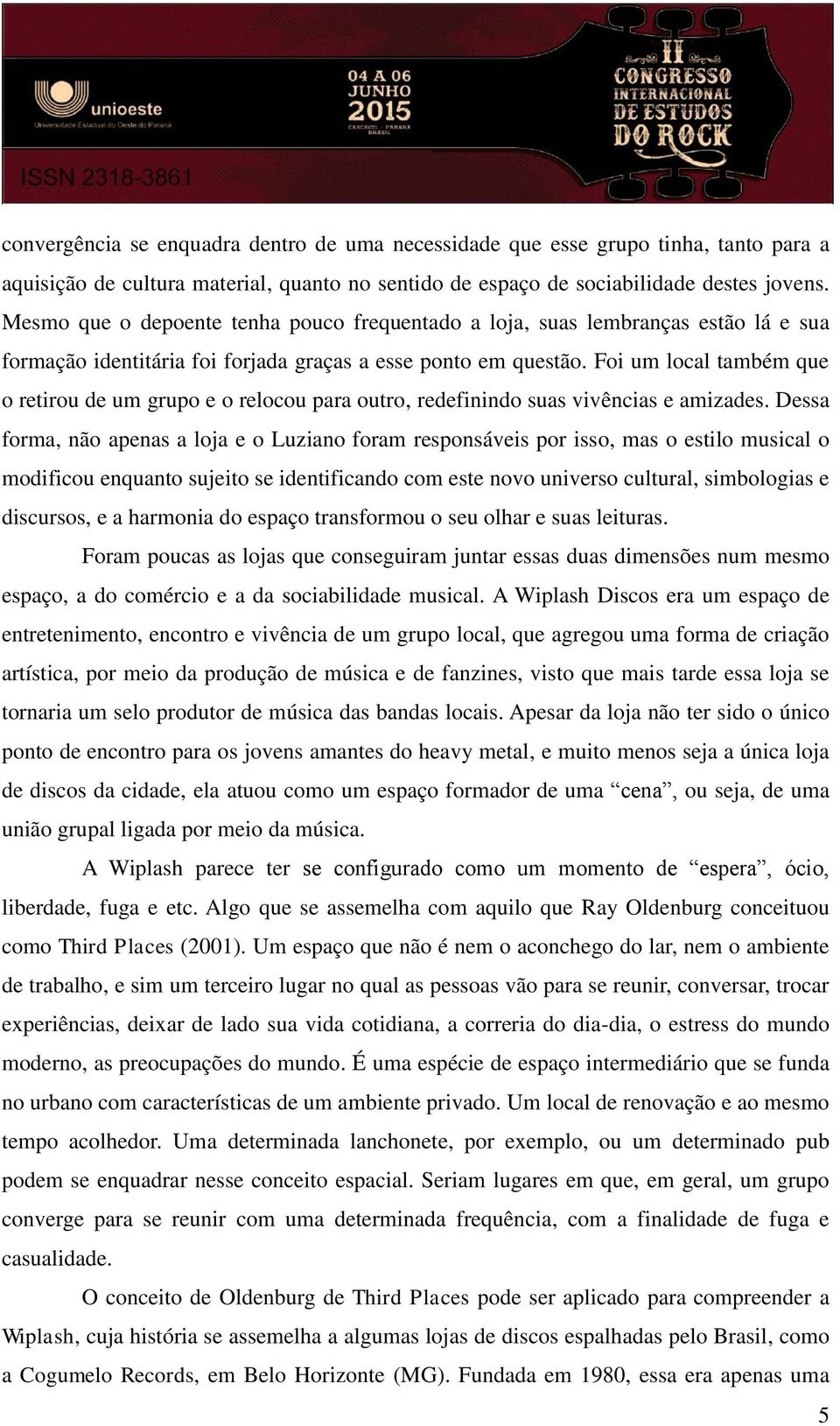 Foi um local também que o retirou de um grupo e o relocou para outro, redefinindo suas vivências e amizades.