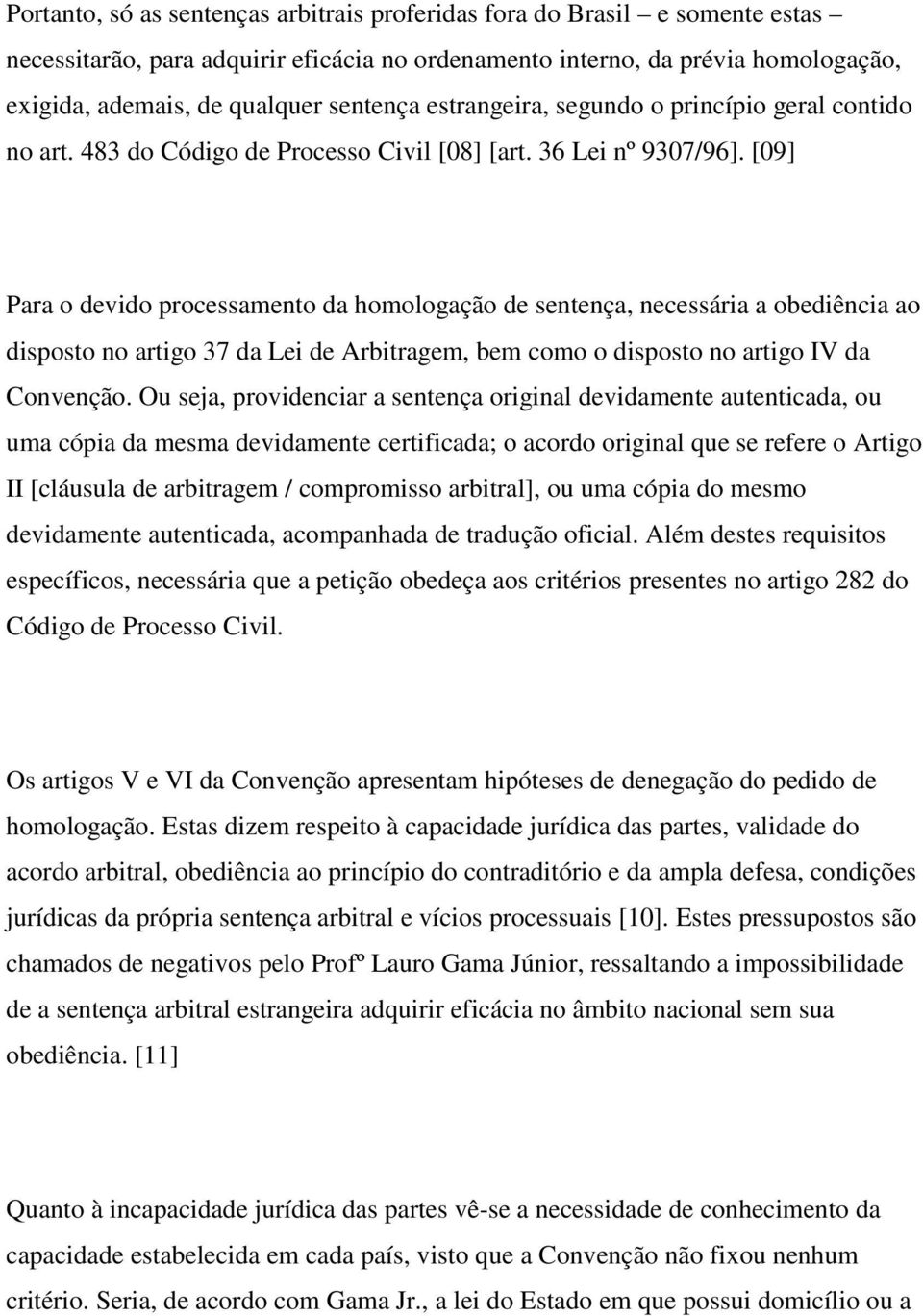 [09] Para o devido processamento da homologação de sentença, necessária a obediência ao disposto no artigo 37 da Lei de Arbitragem, bem como o disposto no artigo IV da Convenção.