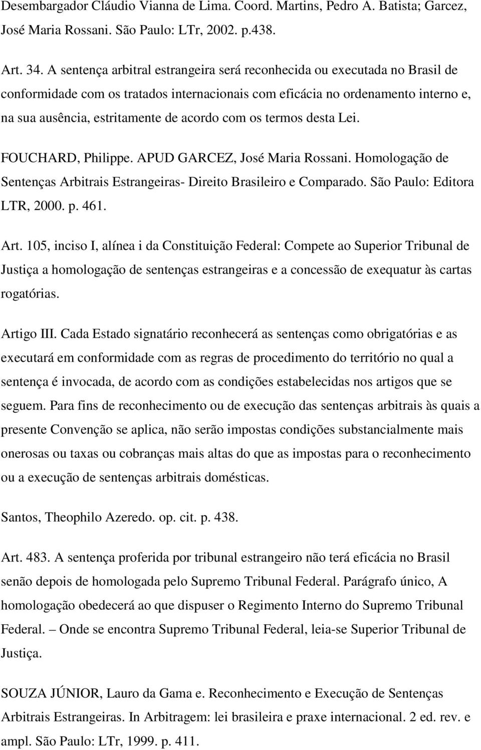 com os termos desta Lei. FOUCHARD, Philippe. APUD GARCEZ, José Maria Rossani. Homologação de Sentenças Arbitrais Estrangeiras- Direito Brasileiro e Comparado. São Paulo: Editora LTR, 2000. p. 461.