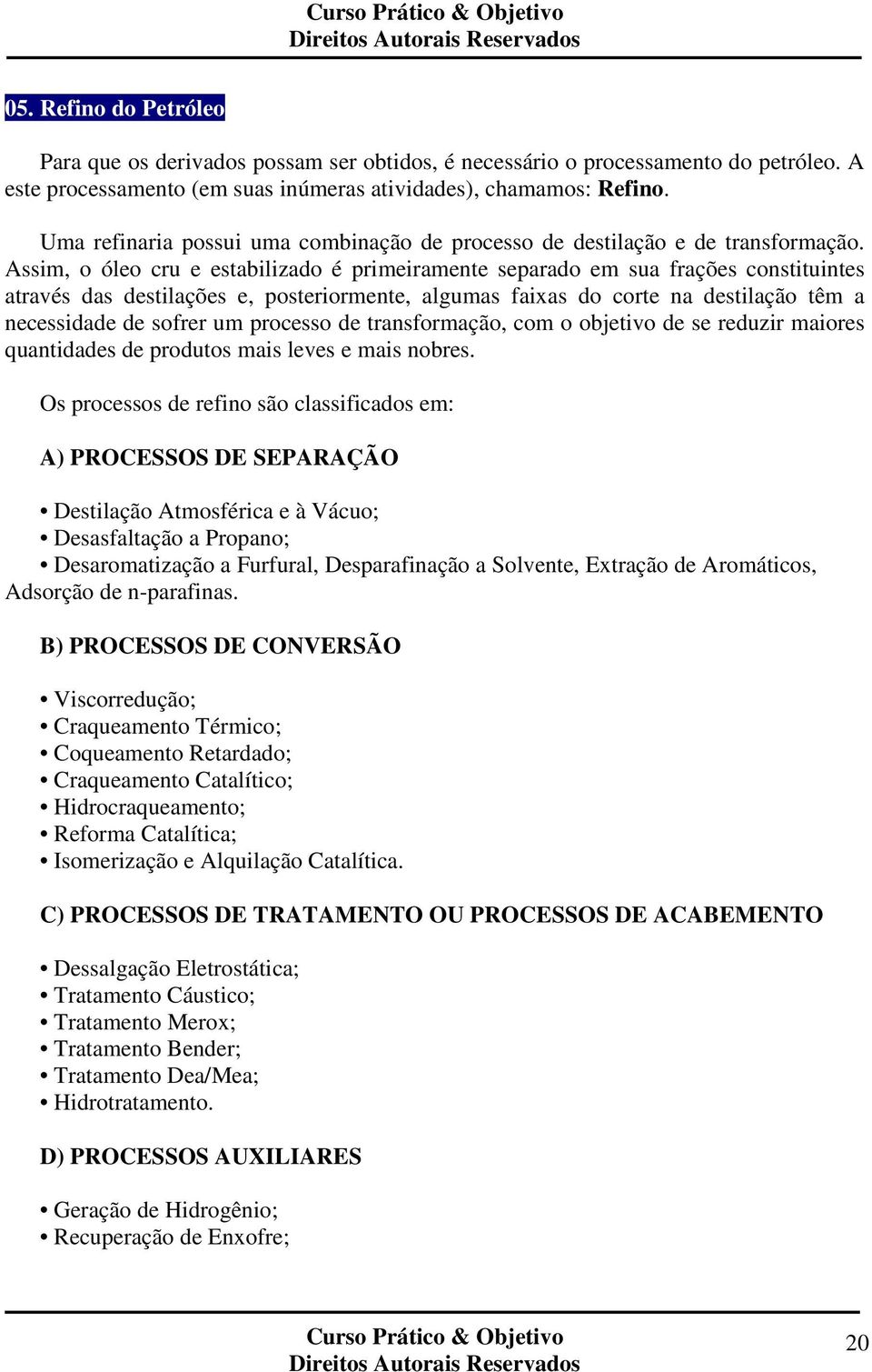 Assim, o óleo cru e estabilizado é primeiramente separado em sua frações constituintes através das destilações e, posteriormente, algumas faixas do corte na destilação têm a necessidade de sofrer um