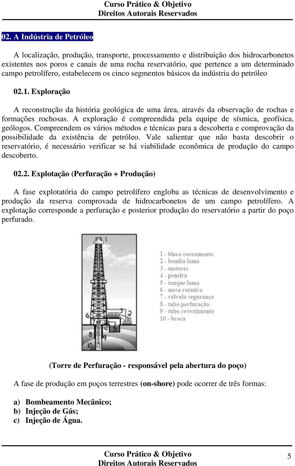 Exploração A reconstrução da história geológica de uma área, através da observação de rochas e formações rochosas. A exploração é compreendida pela equipe de sísmica, geofísica, geólogos.