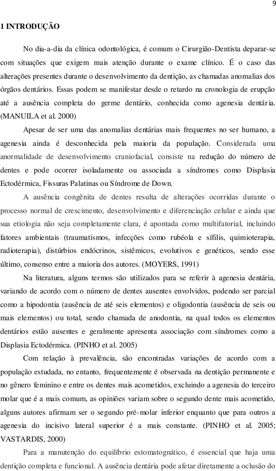 Essas podem se manifestar desde o retardo na cronologia de erupção até a ausência completa do germe dentário, conhecida como agenesia dentária. (MANUILA et al.